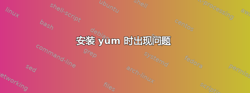 安装 yum 时出现问题