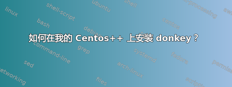 如何在我的 Centos++ 上安装 donkey？