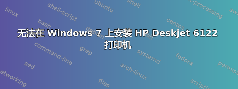 无法在 Windows 7 上安装 HP Deskjet 6122 打印机