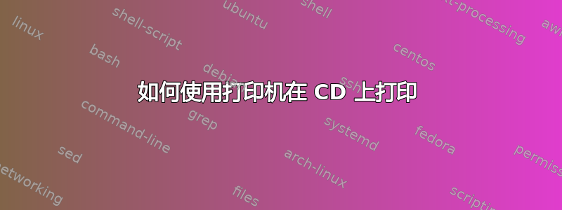 如何使用打印机在 CD 上打印