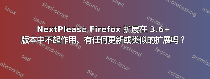 NextPlease Firefox 扩展在 3.6+ 版本中不起作用。有任何更新或类似的扩展吗？