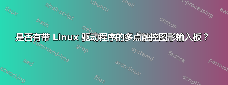 是否有带 Linux 驱动程序的多点触控图形输入板？