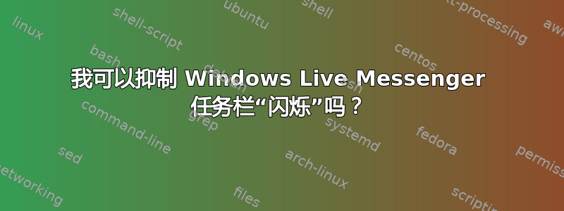 我可以抑制 Windows Live Messenger 任务栏“闪烁”吗？