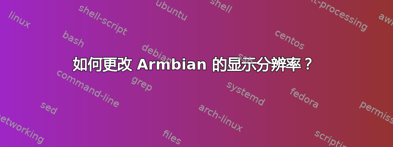 如何更改 Armbian 的显示分辨率？