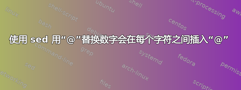 使用 sed 用“@”替换数字会在每个字符之间插入“@”