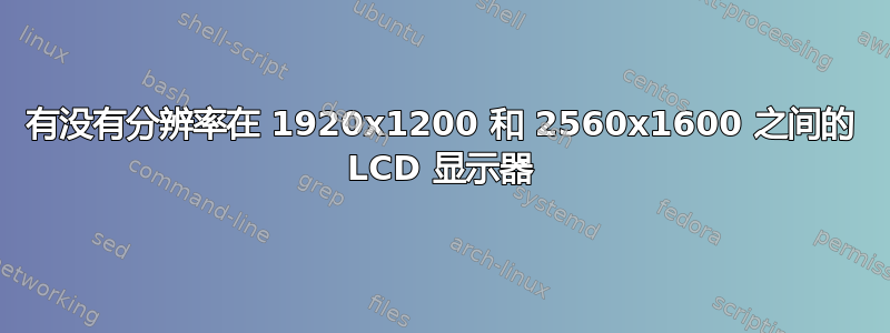 有没有分辨率在 1920x1200 和 2560x1600 之间的 LCD 显示器