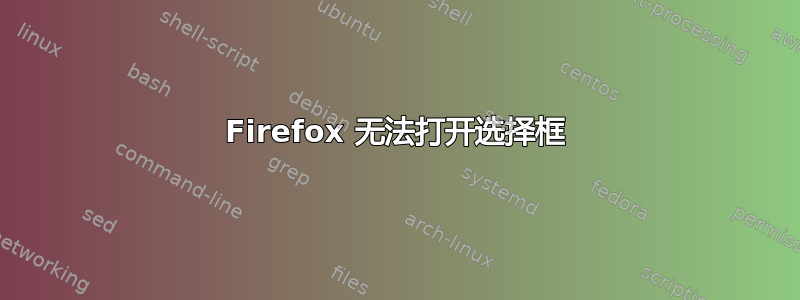 Firefox 无法打开选择框