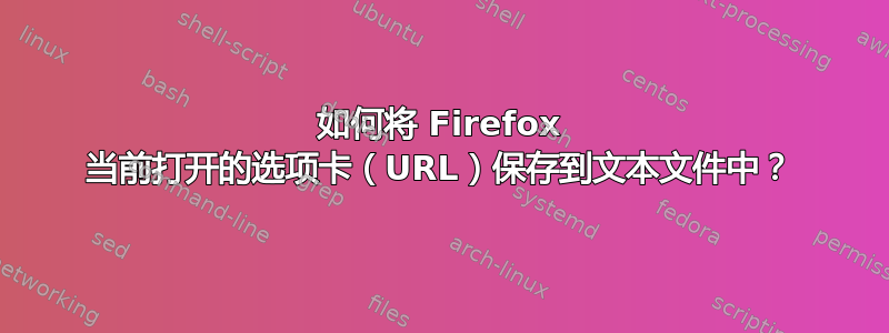 如何将 Firefox 当前打开的选项卡（URL）保存到文本文件中？