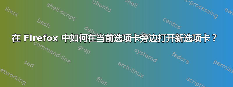 在 Firefox 中如何在当前选项卡旁边打开新选项卡？