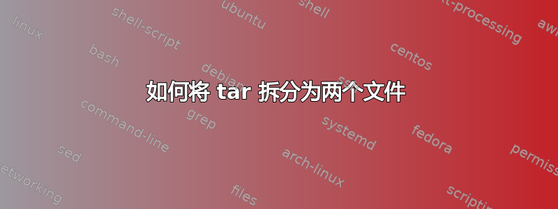 如何将 tar 拆分为两个文件