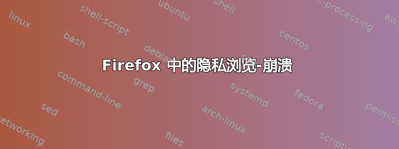 Firefox 中的隐私浏览-崩溃