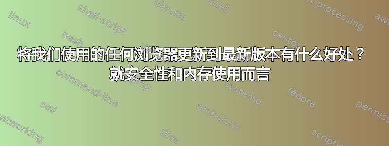 将我们使用的任何浏览器更新到最新版本有什么好处？ 就安全性和内存使用而言 