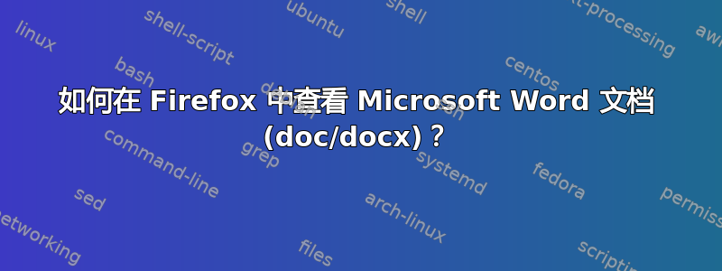 如何在 Firefox 中查看 Microsoft Word 文档 (doc/docx)？