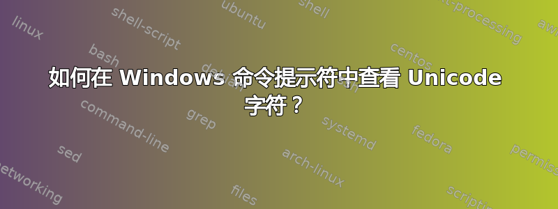 如何在 Windows 命令提示符中查看 Unicode 字符？