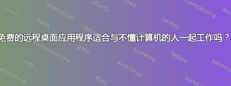 免费的远程桌面应用程序适合与不懂计算机的人一起工作吗？