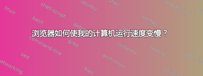 浏览器如何使我的计算机运行速度变慢？