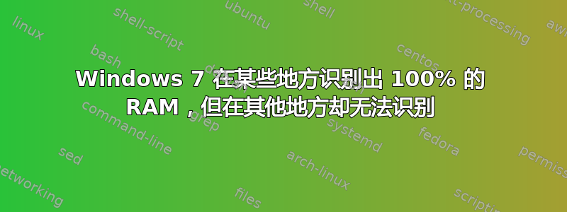 Windows 7 在某些地方识别出 100% 的 RAM，但在其他地方却无法识别