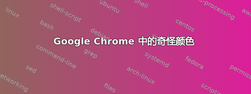 Google Chrome 中的奇怪颜色