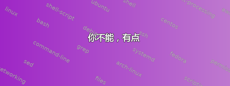 你不能，有点