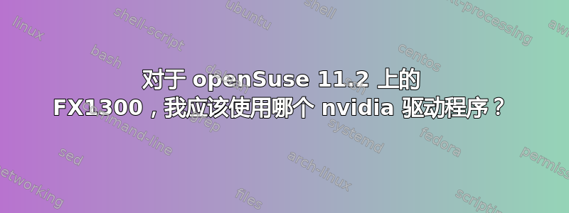 对于 openSuse 11.2 上的 FX1300，我应该使用哪个 nvidia 驱动程序？