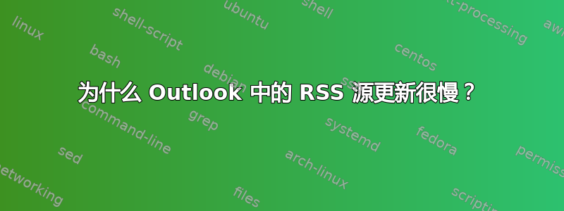 为什么 Outlook 中的 RSS 源更新很慢？