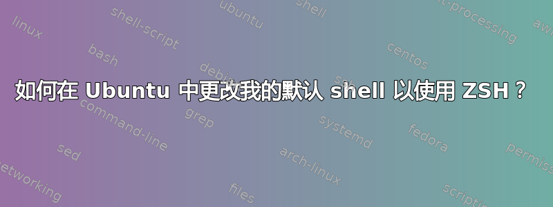 如何在 Ubuntu 中更改我的默认 shell 以使用 ZSH？