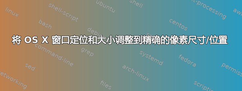 将 OS X 窗口定位和大小调整到精确的像素尺寸/位置