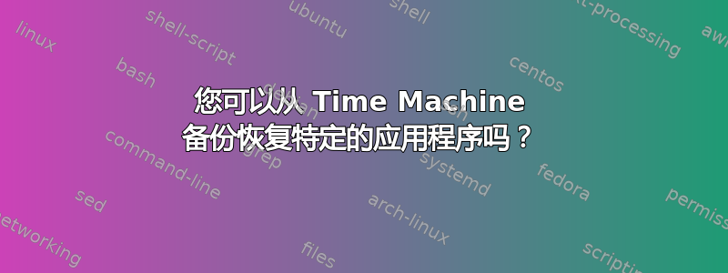 您可以从 Time Machine 备份恢复特定的应用程序吗？