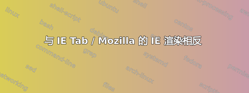 与 IE Tab / Mozilla 的 IE 渲染相反