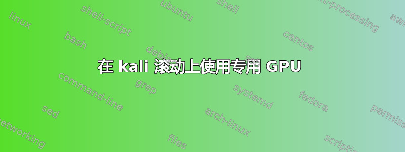 在 kali 滚动上使用专用 GPU