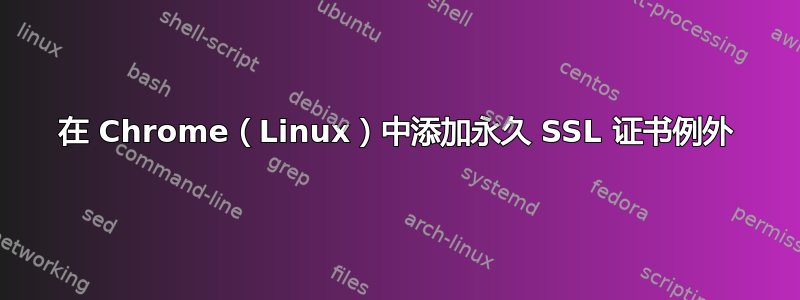 在 Chrome（Linux）中添加永久 SSL 证书例外