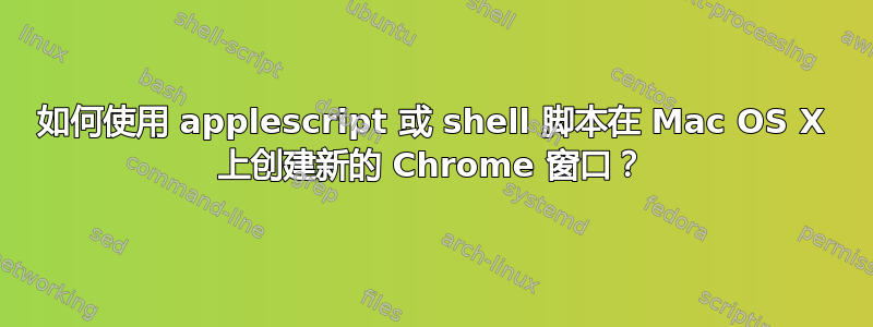 如何使用 applescript 或 shell 脚本在 Mac OS X 上创建新的 Chrome 窗口？