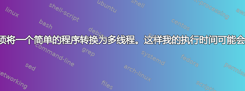 我必须将一个简单的程序转换为多线程。这样我的执行时间可能会减少