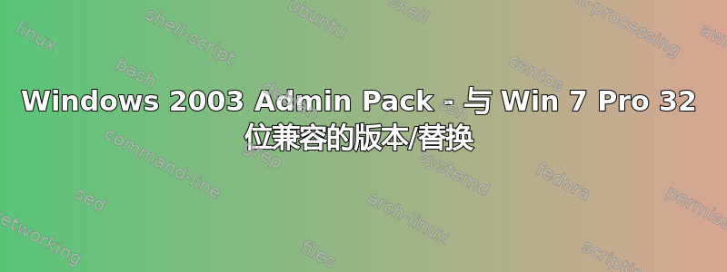 Windows 2003 Admin Pack - 与 Win 7 Pro 32 位兼容的版本/替换