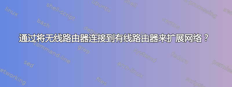 通过将无线路由器连接到有线路由器来扩展网络？