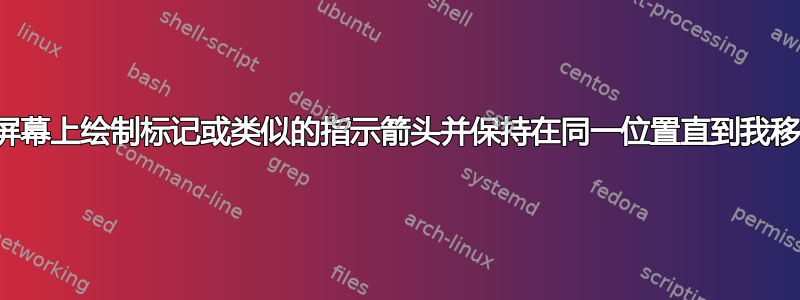 如何在屏幕上绘制标记或类似的指示箭头并保持在同一位置直到我移动它？