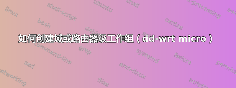 如何创建域或路由器级工作组（dd-wrt ​​micro）