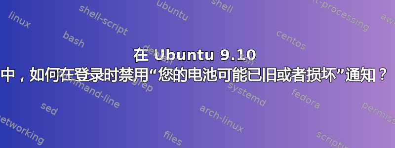 在 Ubuntu 9.10 中，如何在登录时禁用“您的电池可能已旧或者损坏”通知？