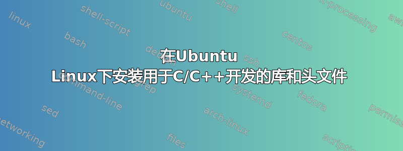 在Ubuntu Linux下安装用于C/C++开发的库和头文件