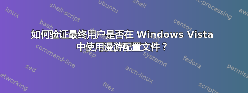 如何验证最终用户是否在 Windows Vista 中使用漫游配置文件？