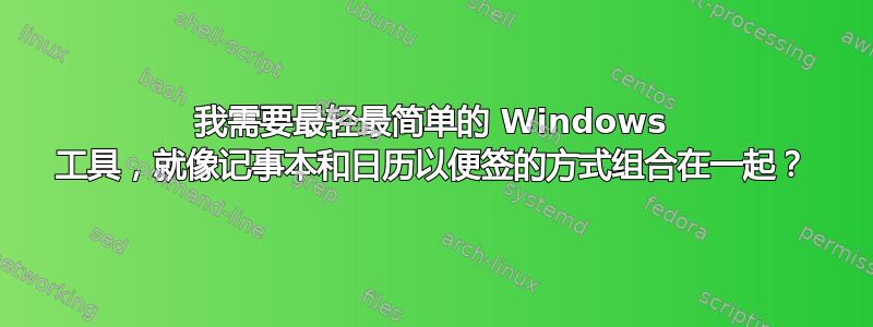 我需要最轻最简单的 Windows 工具，就像记事本和日历以便签的方式组合在一起？