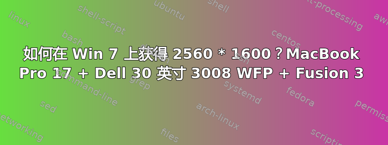 如何在 Win 7 上获得 2560 * 1600？MacBook Pro 17 + Dell 30 英寸 3008 WFP + Fusion 3