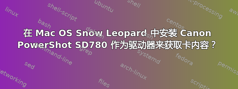 在 Mac OS Snow Leopard 中安装 Canon PowerShot SD780 作为驱动器来获取卡内容？