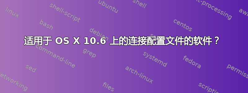 适用于 OS X 10.6 上的连接配置文件的软件？