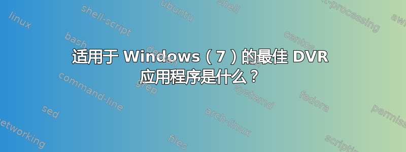 适用于 Windows（7）的最佳 DVR 应用程序是什么？