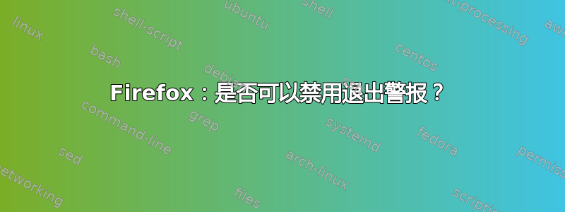 Firefox：是否可以禁用退出警报？