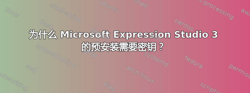 为什么 Microsoft Expression Studio 3 的预安装需要密钥？