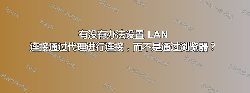 有没有办法设置 LAN 连接通过代理进行连接，而不是通过浏览器？