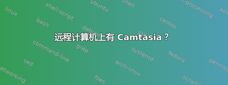 远程计算机上有 Camtasia？