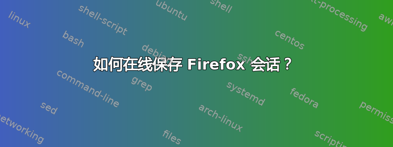 如何在线保存 Firefox 会话？